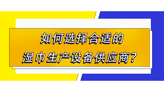 如何選擇合適的濕巾生產(chǎn)設(shè)備供應(yīng)商？