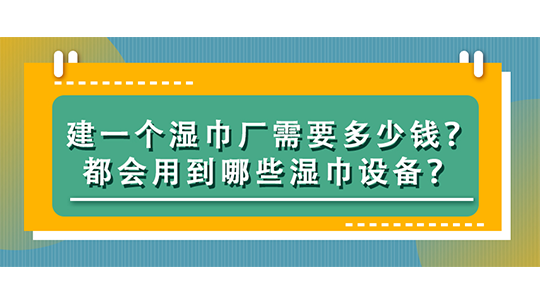 建一個(gè)濕巾廠需要多少錢？都會(huì)用到哪些濕巾設(shè)備？