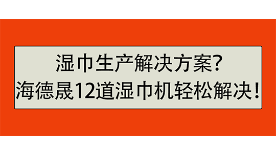 濕巾生產(chǎn)解決方案？海德晟12道濕巾機輕松解決！