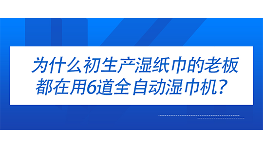 為什么初生產(chǎn)濕紙巾的老板都在用6道全自動濕巾機？