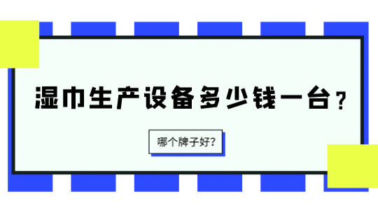 濕巾生產(chǎn)設(shè)備多少錢一臺？哪個牌子好？