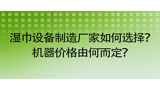 聚焦鄭州：濕巾設(shè)備制造廠家如何選擇？機(jī)器價(jià)格由何而定？