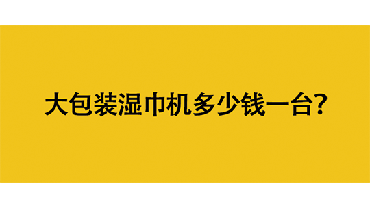 大包裝濕巾機多少錢一臺？