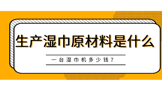 生產(chǎn)濕巾原材料是什么，一臺濕巾機多少錢？