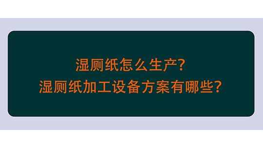 濕廁紙?jiān)趺瓷a(chǎn)？濕廁紙加工設(shè)備方案有哪些？