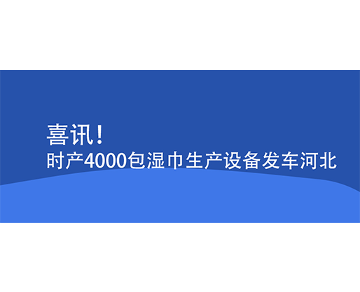 喜訊！時產(chǎn)4000包濕巾生產(chǎn)設(shè)備發(fā)車河北