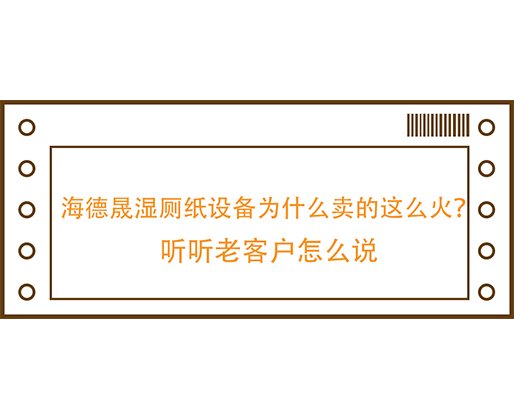 海德晟濕廁紙?jiān)O(shè)備為什么賣的這么火？聽(tīng)聽(tīng)老客戶怎么說(shuō)