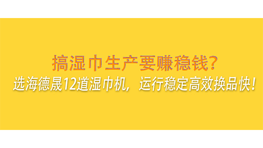 搞濕巾生產(chǎn)要賺穩(wěn)錢？選海德晟12道濕巾機，運行穩(wěn)定高效換品快！