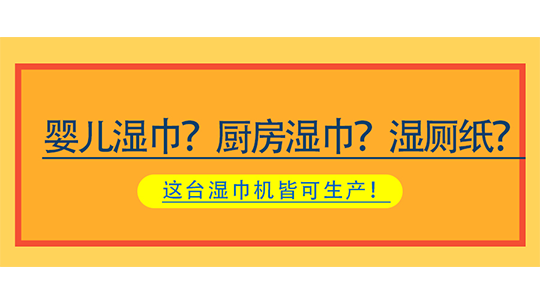 嬰兒濕巾？廚房濕巾？濕廁紙？這臺(tái)濕巾機(jī)皆可生產(chǎn)！