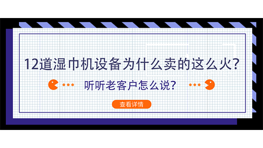 12道濕巾機設(shè)備為什么賣的這么火？聽聽老客戶怎么說？