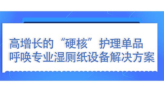  濕廁紙：高增長的“硬核”護理單品，呼喚專業(yè)濕廁紙設備解決方案
