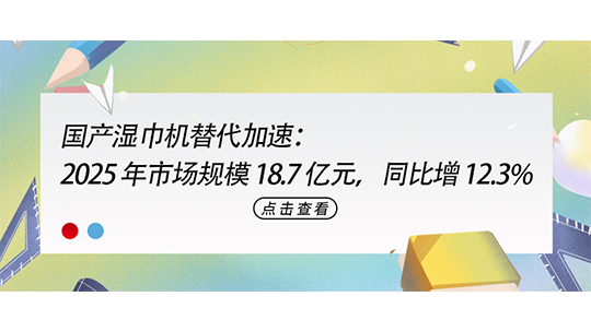國產(chǎn)濕巾機替代加速：2025 年市場規(guī)模 18.7 億元，同比增 12.3%