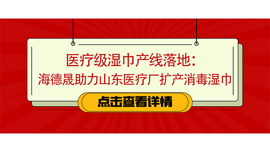 醫(yī)療級(jí)濕巾產(chǎn)線(xiàn)落地：海德晟助力山東醫(yī)療廠擴(kuò)產(chǎn)消毒濕巾