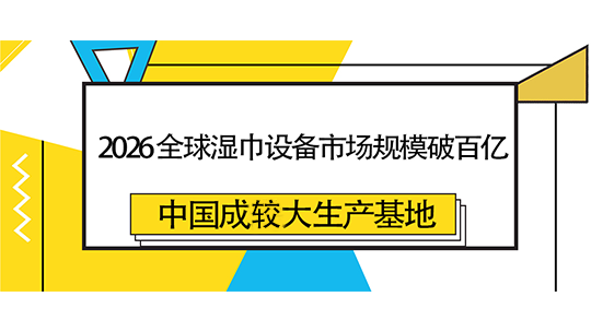 2026 全球濕巾設備市場規(guī)模破百億，中國成較大生產基地