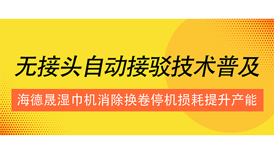 無(wú)接頭自動(dòng)接駁技術(shù)普及，海德晟濕巾機(jī)消除換卷停機(jī)損耗提升產(chǎn)能