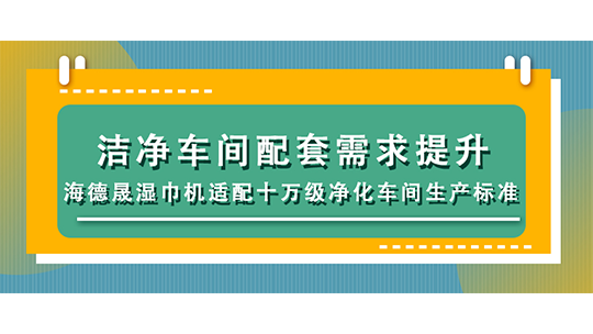 潔凈車間配套需求提升，海德晟濕巾機適配十萬級凈化車間生產(chǎn)標準