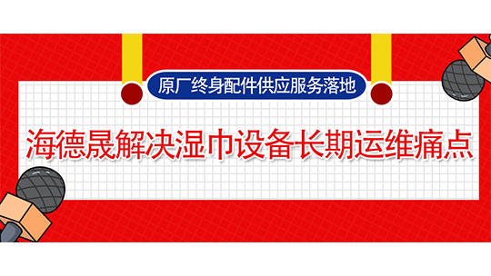 原廠終身配件供應(yīng)服務(wù)落地，海德晟解決濕巾設(shè)備長期運維痛點