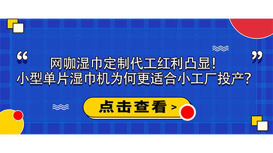 網(wǎng)咖濕巾定制代工紅利凸顯！小型單片濕巾機為何更適合小工廠投產(chǎn)？