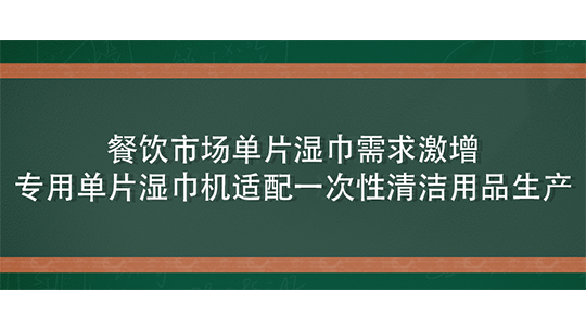 餐飲市場單片濕巾需求激增，專用單片濕巾機適配一次性清潔用品生產(chǎn)