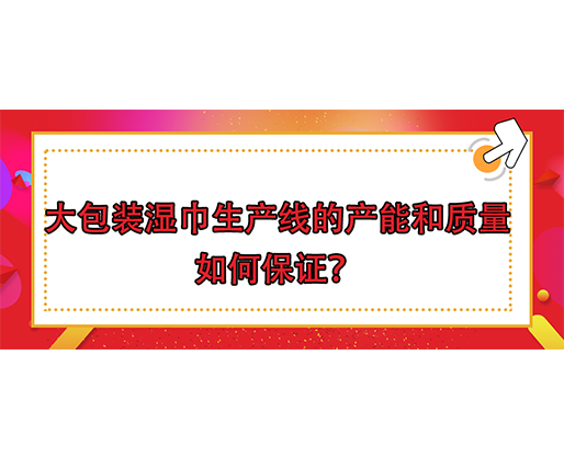 大包裝濕巾生產(chǎn)線的產(chǎn)能和質(zhì)量如何保證？
